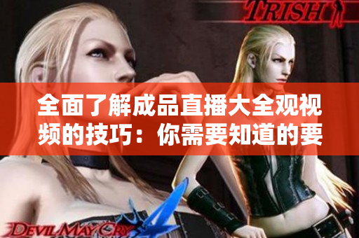 全面了解成品直播大全观视频的技巧：你需要知道的要点