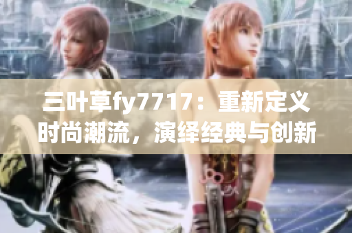 三叶草fy7717：重新定义时尚潮流，演绎经典与创新