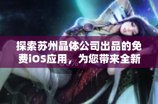 探索苏州晶体公司出品的免费iOS应用，为您带来全新的科技体验