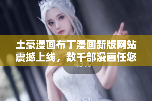 土豪漫画布丁漫画新版网站震撼上线，数千部漫画任您畅读