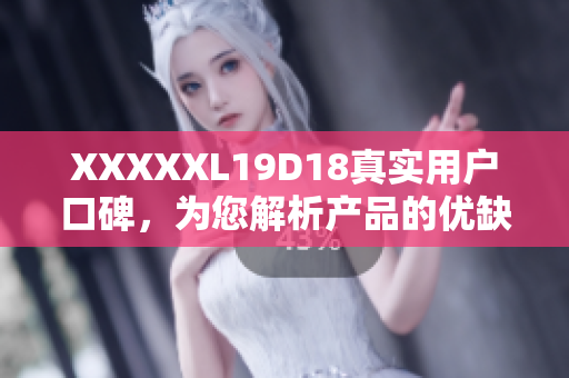 XXXXXL19D18真实用户口碑，为您解析产品的优缺点