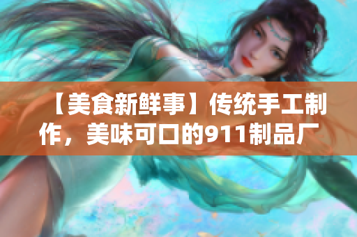 【美食新鲜事】传统手工制作，美味可口的911制品厂麻花.