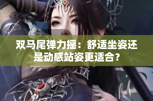 双马尾弹力摇：舒适坐姿还是动感站姿更适合？
