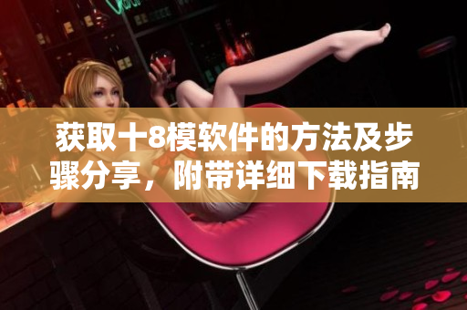 获取十8模软件的方法及步骤分享，附带详细下载指南
