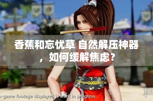 香蕉和忘忧草 自然解压神器，如何缓解焦虑？