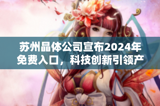 苏州晶体公司宣布2024年免费入口，科技创新引领产业新风向