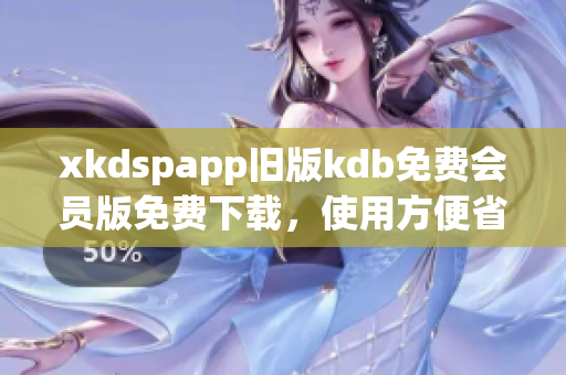 xkdspapp旧版kdb免费会员版免费下载，使用方便省心