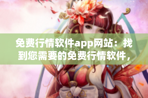 免费行情软件app网站：找到您需要的免费行情软件，轻松获取最新行情数据