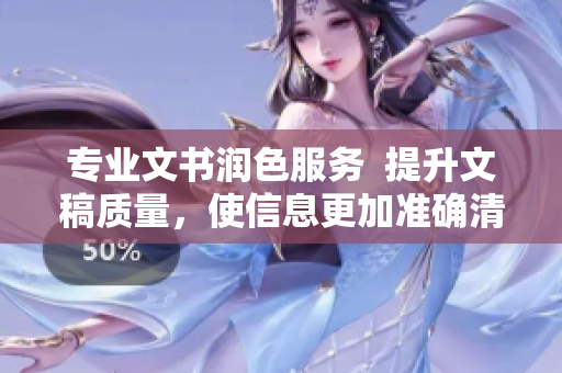 专业文书润色服务  提升文稿质量，使信息更加准确清晰