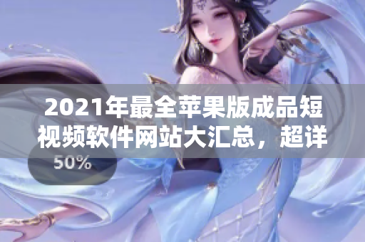 2021年最全苹果版成品短视频软件网站大汇总，超详细介绍！