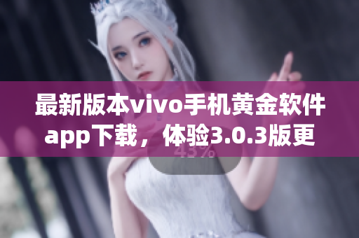 最新版本vivo手机黄金软件app下载，体验3.0.3版更新功能
