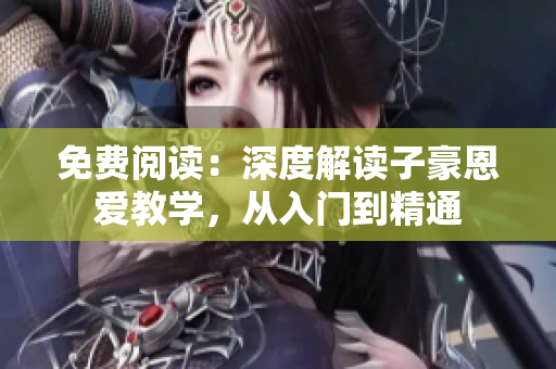免费阅读：深度解读子豪恩爱教学，从入门到精通