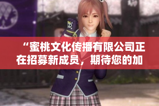 “蜜桃文化传播有限公司正在招募新成员，期待您的加入！”