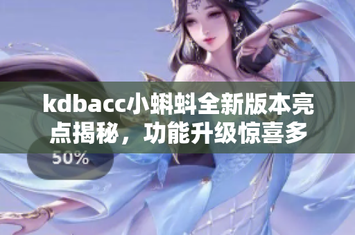 kdbacc小蝌蚪全新版本亮点揭秘，功能升级惊喜多
