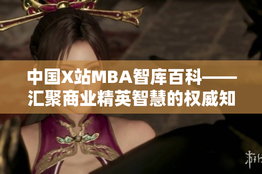 中国X站MBA智库百科——汇聚商业精英智慧的权威知识库
