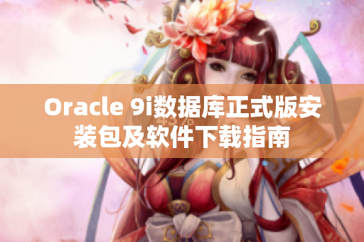 Oracle 9i数据库正式版安装包及软件下载指南