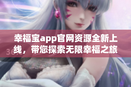 幸福宝app官网资源全新上线，带您探索无限幸福之旅