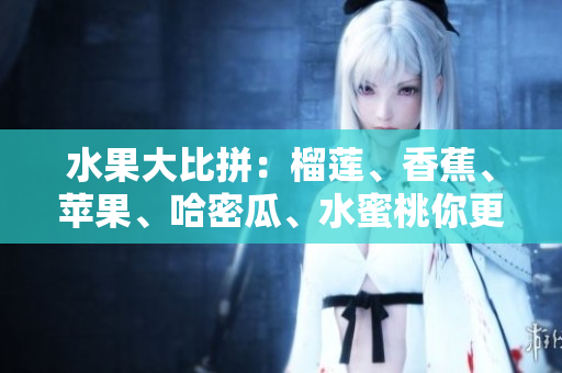水果大比拼：榴莲、香蕉、苹果、哈密瓜、水蜜桃你更爱哪个？