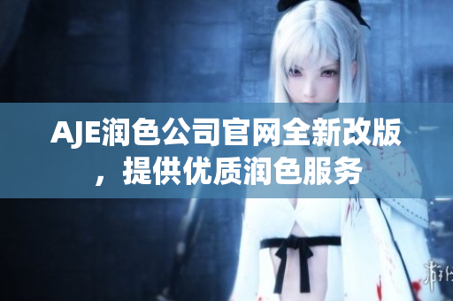 AJE润色公司官网全新改版，提供优质润色服务