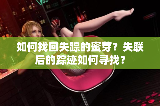 如何找回失踪的蜜芽？失联后的踪迹如何寻找？