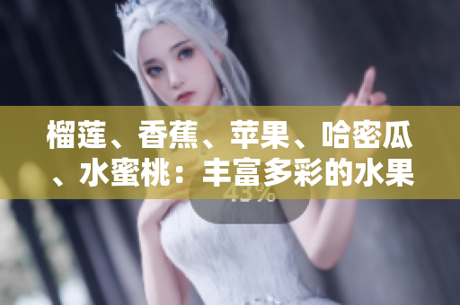 榴莲、香蕉、苹果、哈密瓜、水蜜桃：丰富多彩的水果组合分享