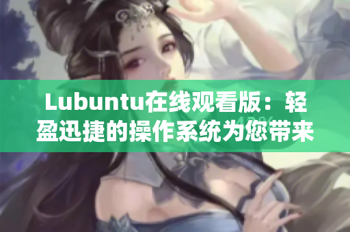Lubuntu在线观看版：轻盈迅捷的操作系统为您带来更流畅的影音体验