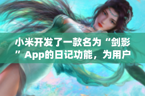 小米开发了一款名为“剑影”App的日记功能，为用户提供了新的个人记录方式。