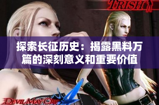 探索长征历史：揭露黑料万篇的深刻意义和重要价值