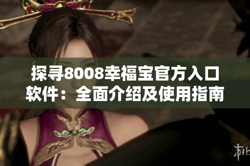 探寻8008幸福宝官方入口软件：全面介绍及使用指南