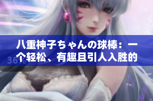 八重神子ちゃんの球棒：一个轻松、有趣且引人入胜的故事