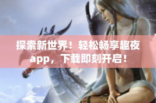 探索新世界！轻松畅享趣夜app，下载即刻开启！