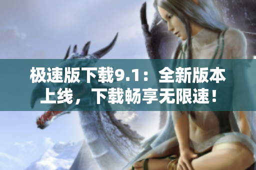 极速版下载9.1：全新版本上线，下载畅享无限速！