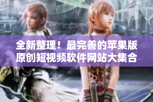 全新整理！最完善的苹果版原创短视频软件网站大集合，让您快速找到最适合的编辑工具