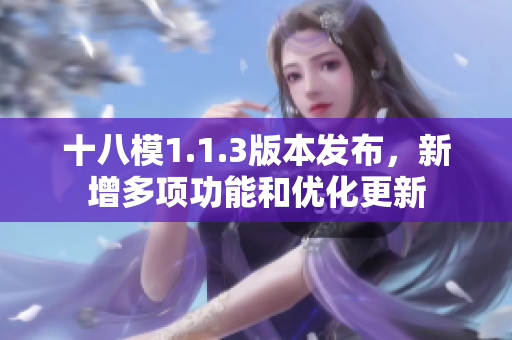 十八模1.1.3版本发布，新增多项功能和优化更新