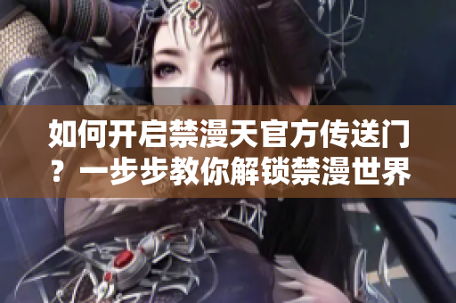 如何开启禁漫天官方传送门？一步步教你解锁禁漫世界入口