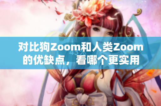 对比狗Zoom和人类Zoom的优缺点，看哪个更实用