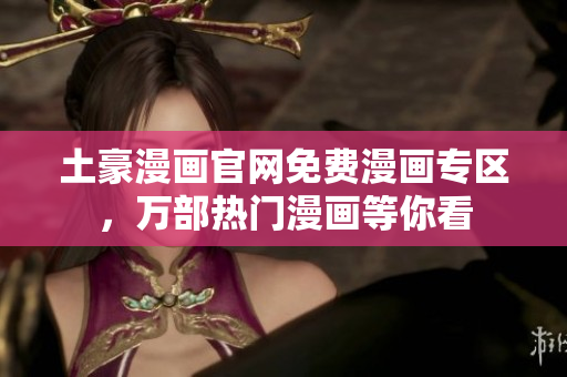 土豪漫画官网免费漫画专区，万部热门漫画等你看