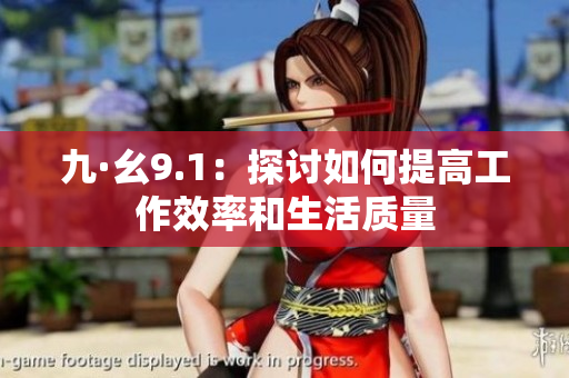 九·幺9.1：探讨如何提高工作效率和生活质量