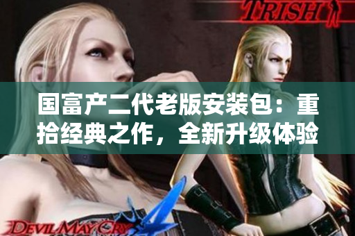 国富产二代老版安装包：重拾经典之作，全新升级体验