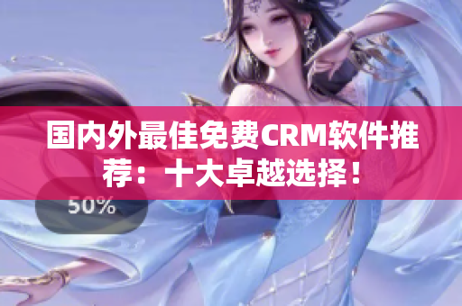 国内外最佳免费CRM软件推荐：十大卓越选择！