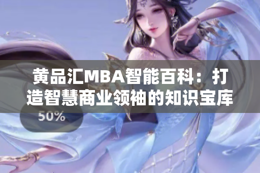 黄品汇MBA智能百科：打造智慧商业领袖的知识宝库