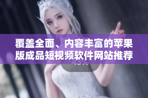 覆盖全面、内容丰富的苹果版成品短视频软件网站推荐和评测大全