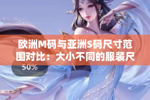 欧洲M码与亚洲S码尺寸范围对比：大小不同的服装尺寸详解