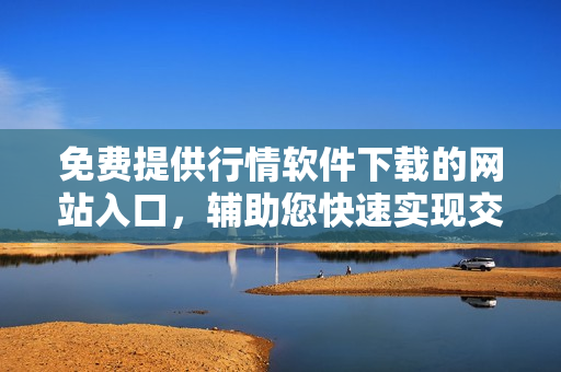 免费提供行情软件下载的网站入口，辅助您快速实现交易操作