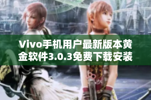 Vivo手机用户最新版本黄金软件3.0.3免费下载安装攻略