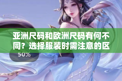 亚洲尺码和欧洲尺码有何不同？选择服装时需注意的区别