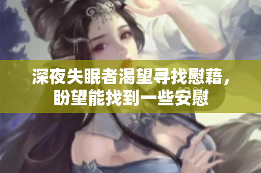 深夜失眠者渴望寻找慰藉，盼望能找到一些安慰