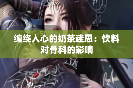 缠绕人心的奶茶迷思：饮料对骨科的影响