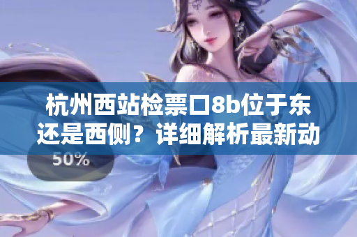 杭州西站检票口8b位于东还是西侧？详细解析最新动向