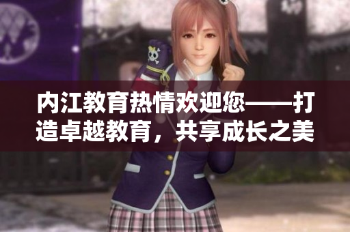 内江教育热情欢迎您——打造卓越教育，共享成长之美